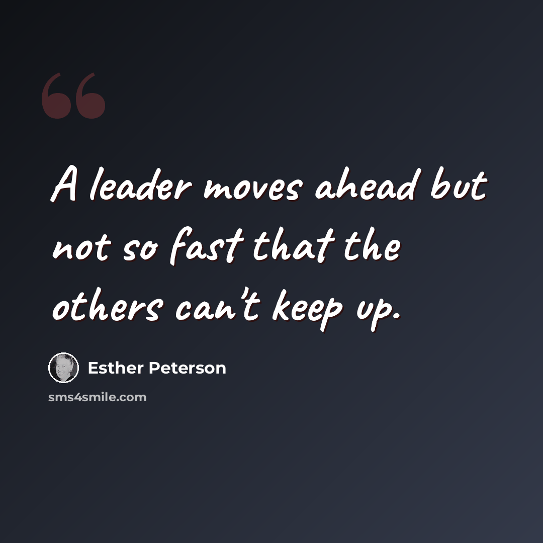 “A leader moves ahead but not so fast that the others can't keep up.” quote by Esther Peterson