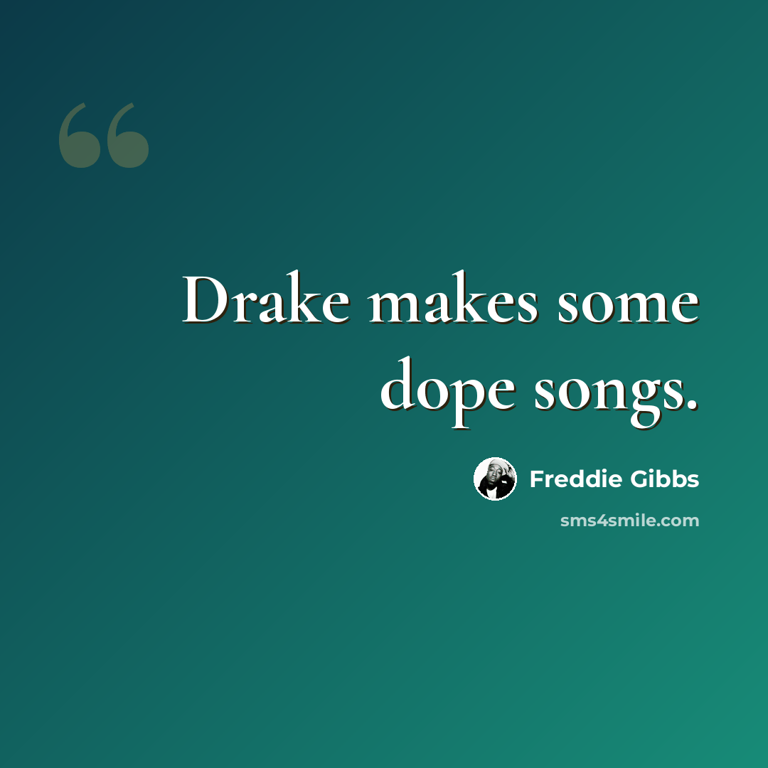 “Drake makes some dope songs.” quote by Freddie Gibbs