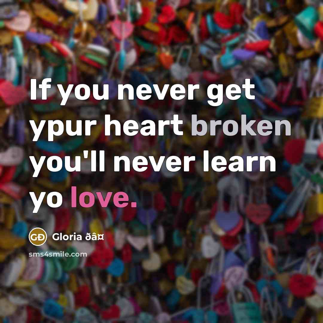 “If you never get ypur heart broken you'll never learn yo love.” quote by Gloria ðâ¤
