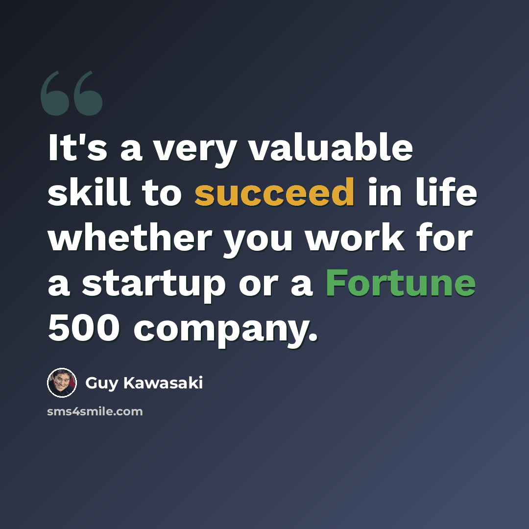 “It's a very valuable skill to succeed in life whether you work for a startup or a Fortune 500 company.” quote by Guy Kawasaki