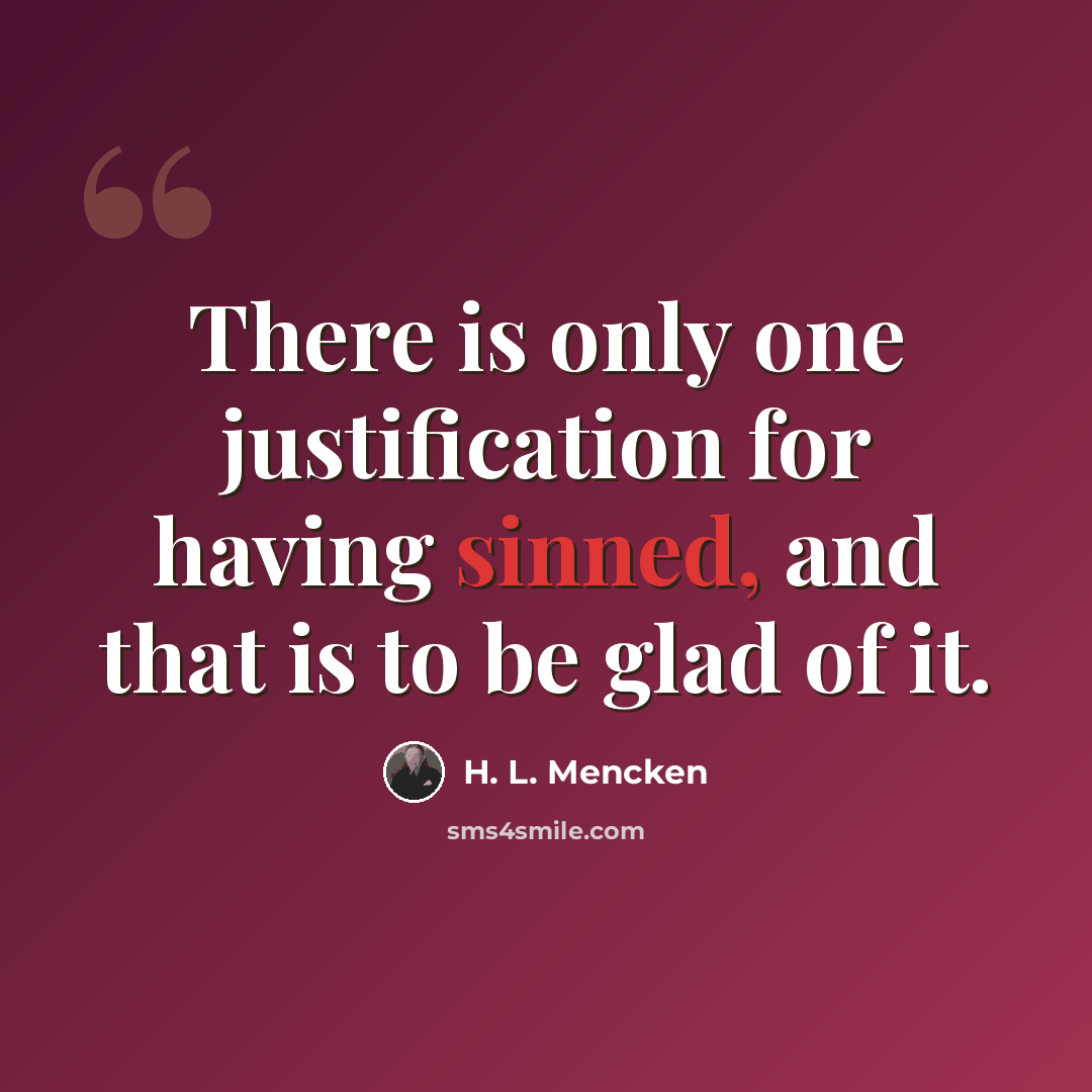 “There is only one justification for having sinned, and that is to be glad of it.” quote by H. L. Mencken