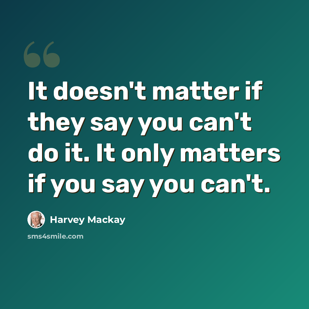 “It doesn't matter if they say you can't do it. It only matters if you say you can't.” quote by Harvey Mackay