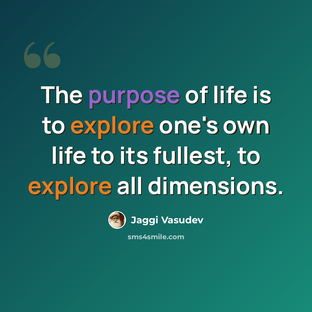 “The purpose of life is to explore one's own life to its fullest, to explore all dimensions.” quote by Jaggi Vasudev