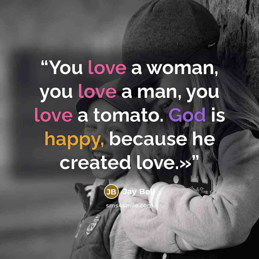 “You love a woman, you love a man, you love a tomato. God is happy, because he created love.»” quote by Jay Bell