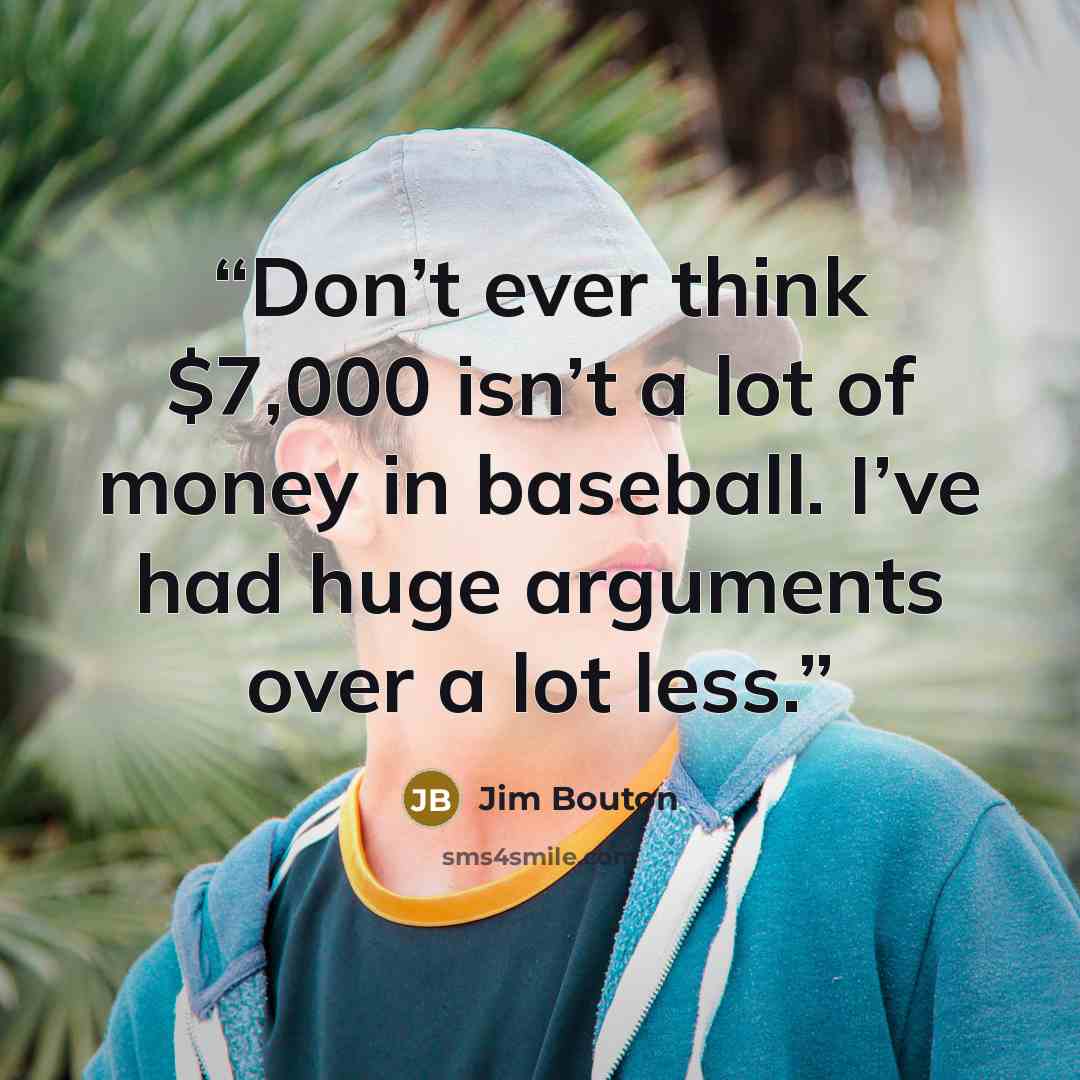 “Don’t ever think $7,000 isn’t a lot of money in baseball. I’ve had huge arguments over a lot less.” quote by Jim Bouton