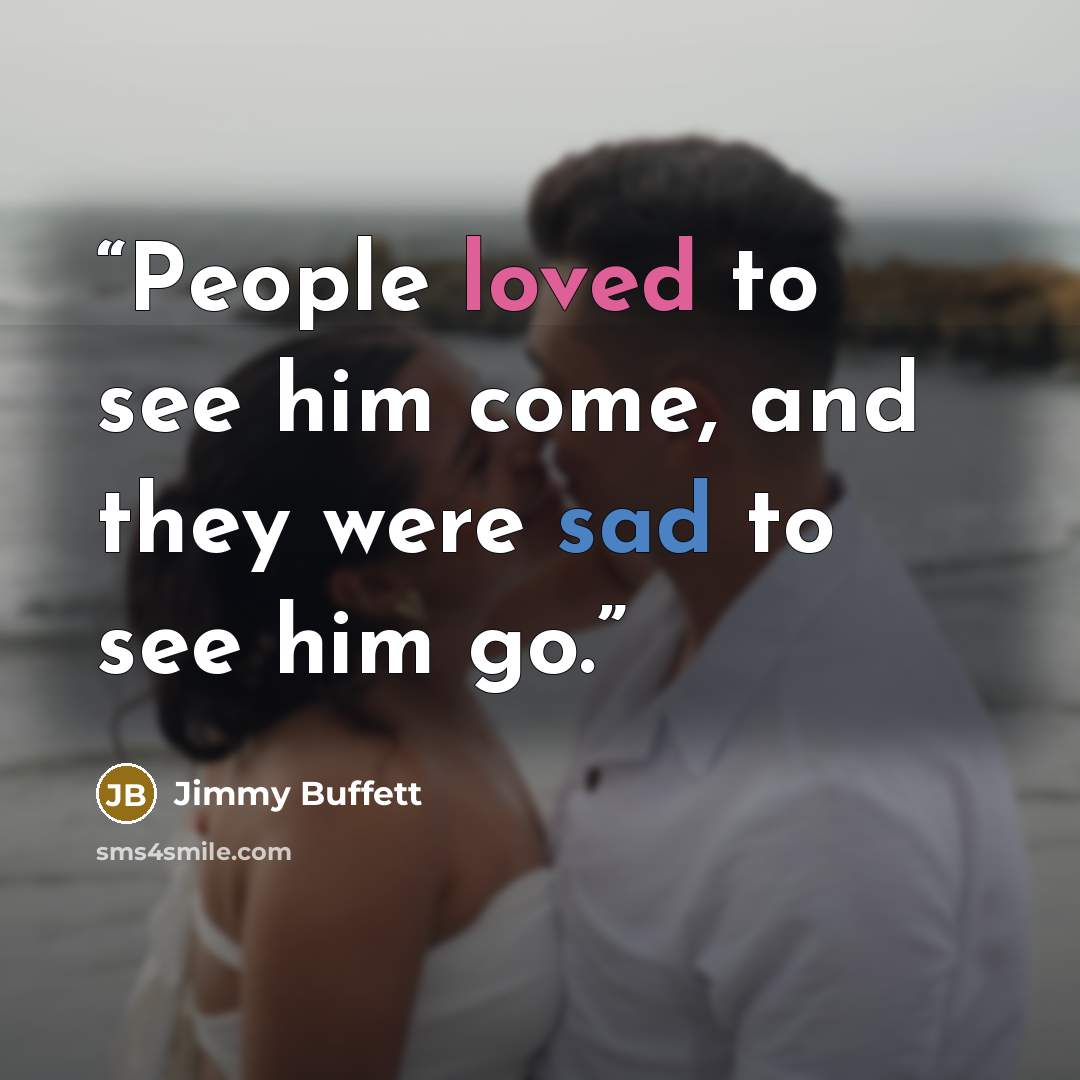 “People loved to see him come, and they were sad to see him go.” quote by Jimmy Buffett