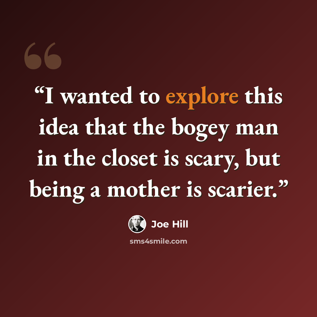 “I wanted to explore this idea that the bogey man in the closet is scary, but being a mother is scarier.” quote by Joe Hill