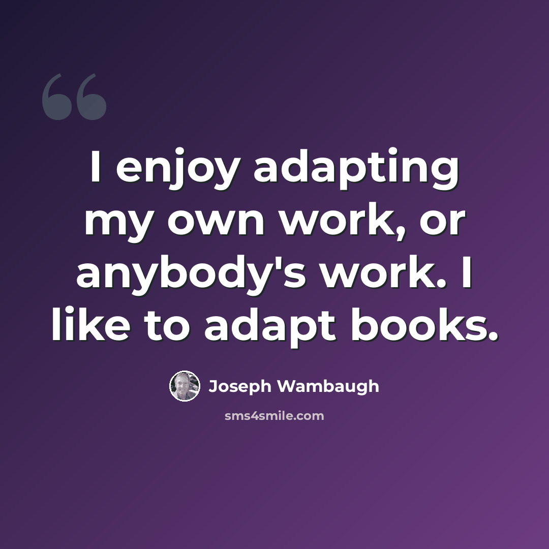 “I enjoy adapting my own work, or anybody's work. I like to adapt books.” quote by Joseph Wambaugh
