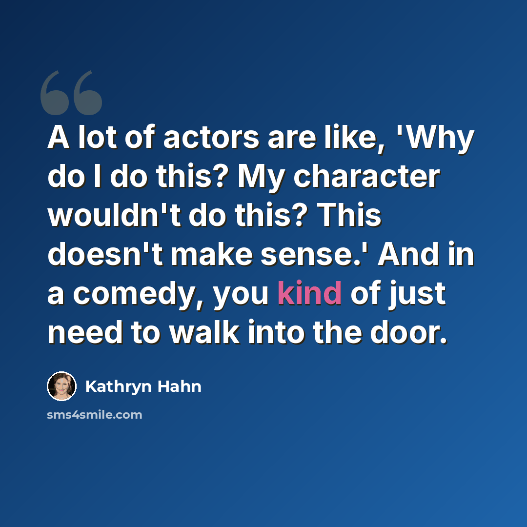 “A lot of actors are like, 'Why do I do this? My character wouldn't do this? This doesn't make sense.' And in a comedy, you kind of just need to walk into the door.” quote by Kathryn Hahn