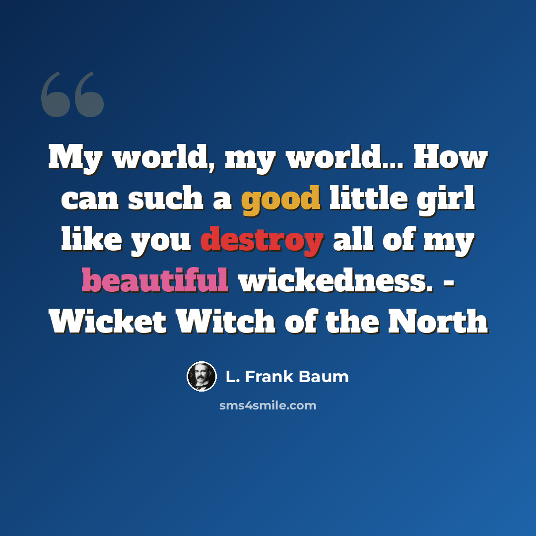 “My world, my world... How can such a good little girl like you destroy all of my beautiful wickedness. - Wicket Witch of the North” quote by L. Frank Baum