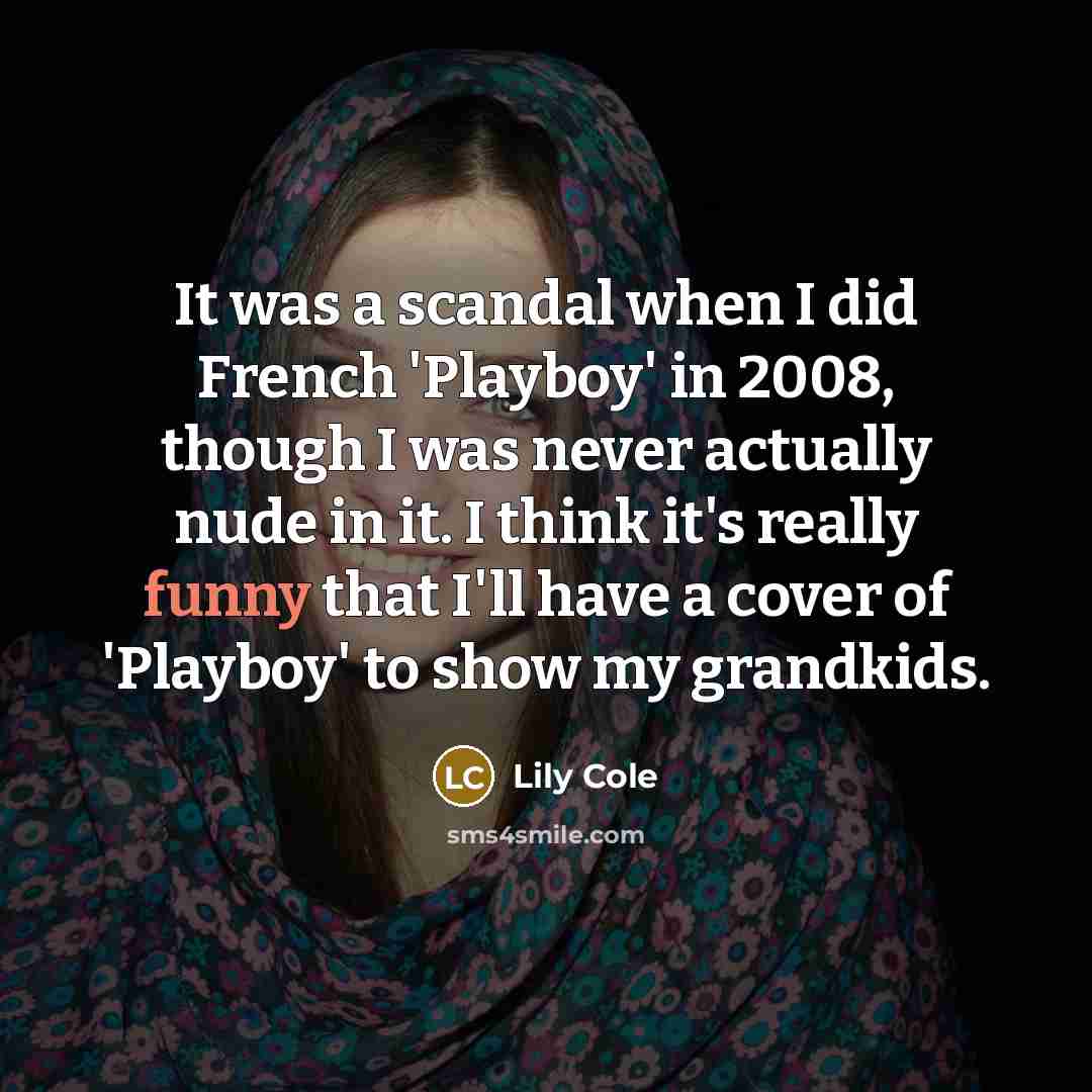 “It was a scandal when I did French 'Playboy' in 2008, though I was never actually nude in it. I think it's really funny that I'll have a cover of 'Playboy' to show my grandkids.” quote by Lily Cole