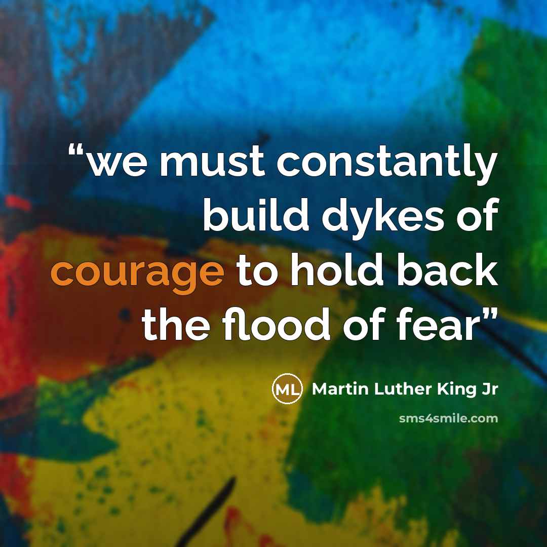 “we must constantly build dykes of courage to hold back the flood of fear” quote by Martin Luther King Jr