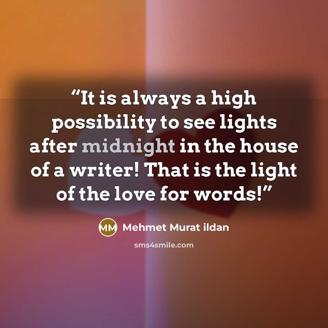 “It is always a high possibility to see lights after midnight in the house of a writer! That is the light of the love for words!” quote by Mehmet Murat ildan