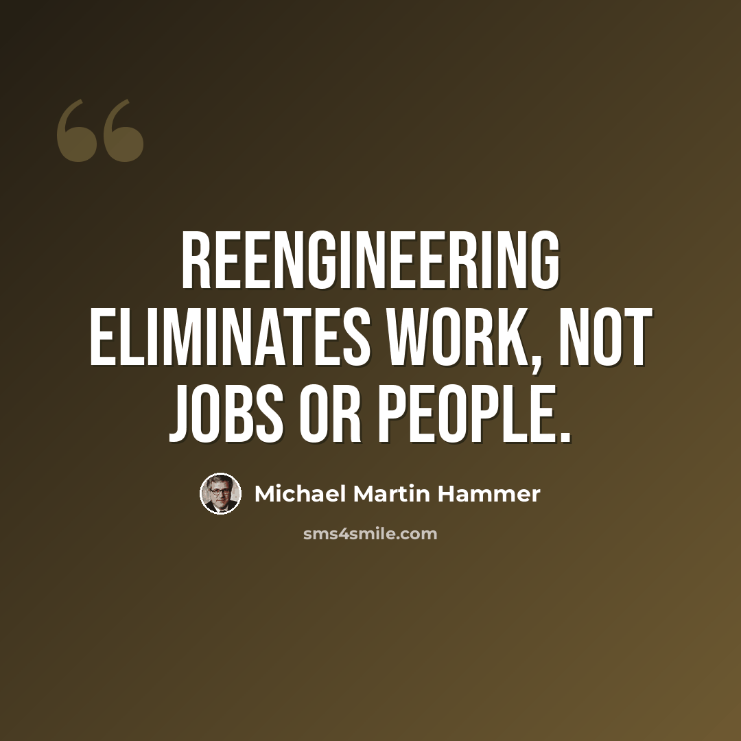 “Reengineering eliminates work, not jobs or people.” quote by Michael Martin Hammer