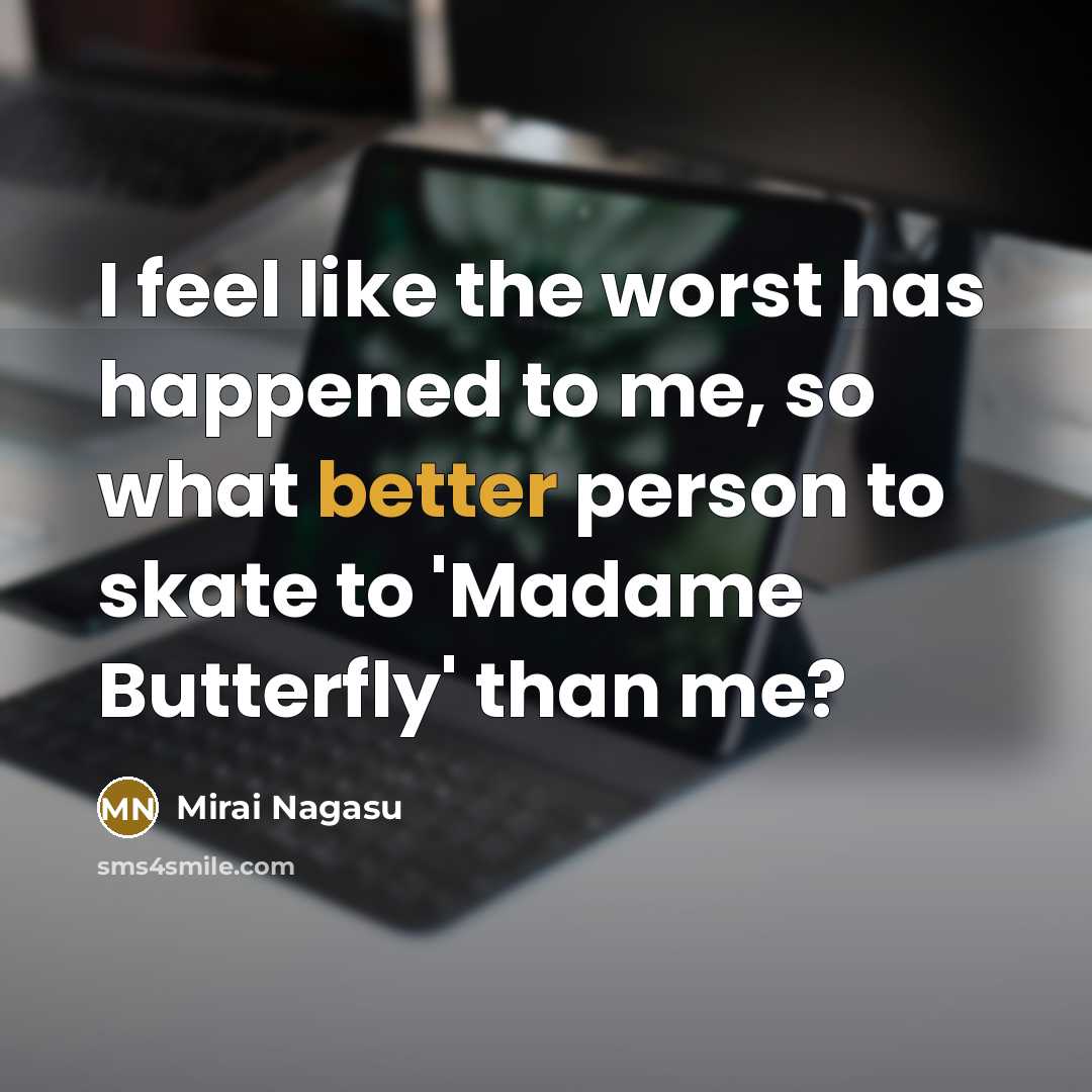 “I feel like the worst has happened to me, so what better person to skate to 'Madame Butterfly' than me?” quote by Mirai Nagasu