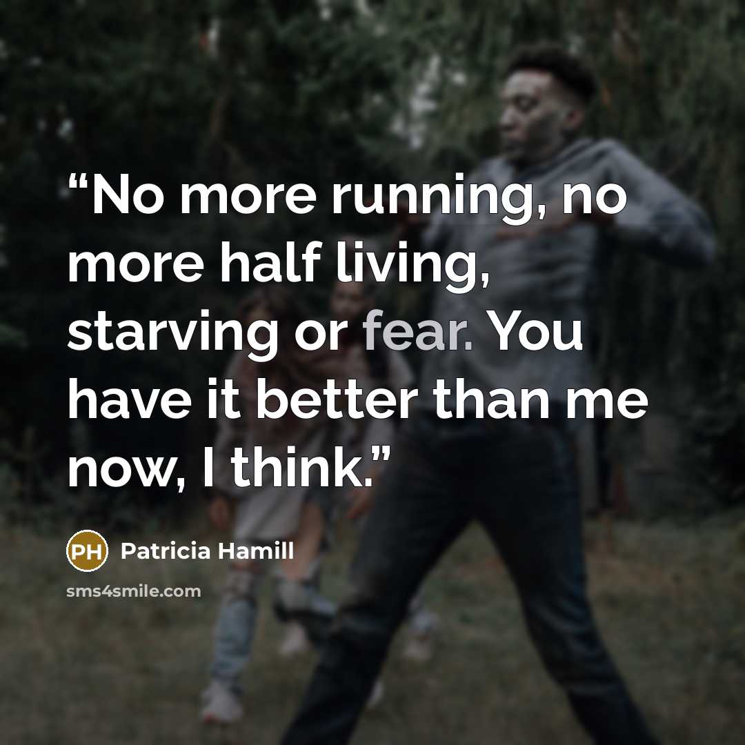“No more running, no more half living, starving or fear. You have it better than me now, I think.” quote by Patricia Hamill