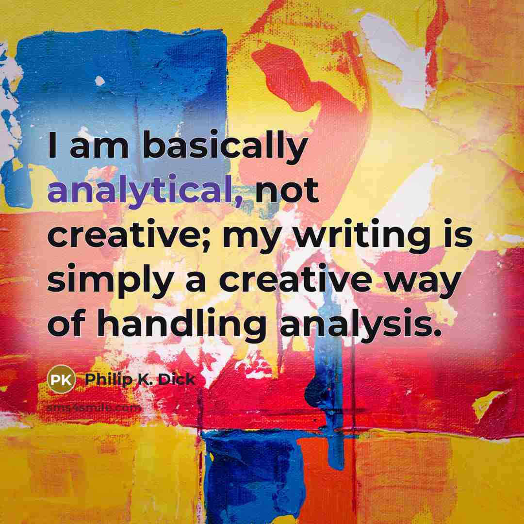“I am basically analytical, not creative; my writing is simply a creative way of handling analysis.” quote by Philip K. Dick