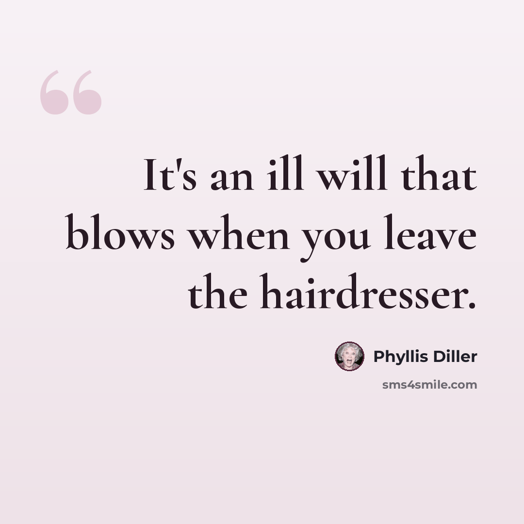 “It's an ill will that blows when you leave the hairdresser.” quote by Phyllis Diller