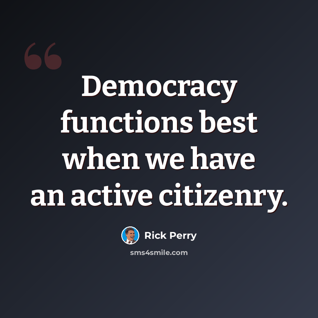 “Democracy functions best when we have an active citizenry.” quote by Rick Perry