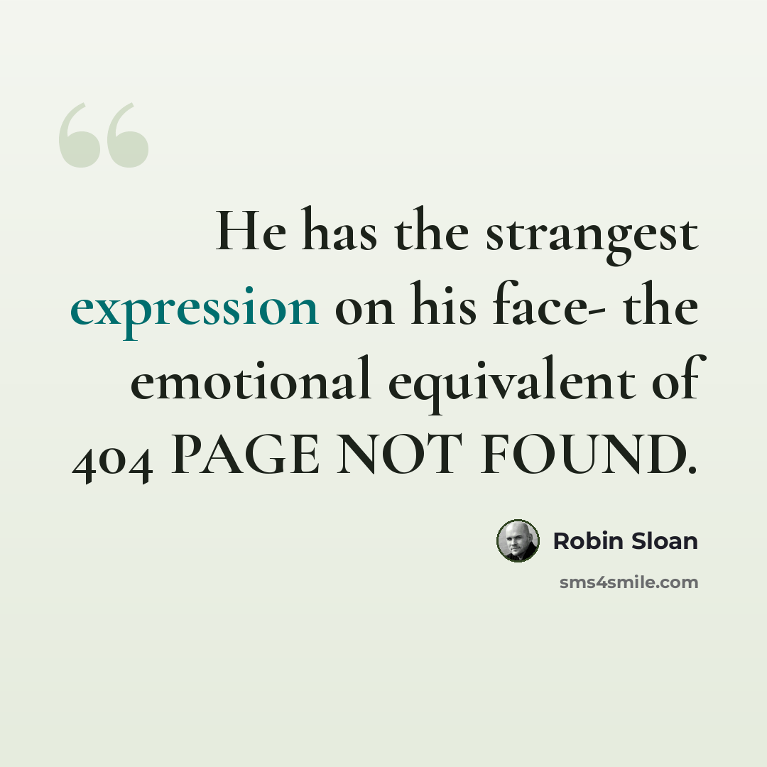 “He has the strangest expression on his face- the emotional equivalent of 404 PAGE NOT FOUND.” quote by Robin Sloan