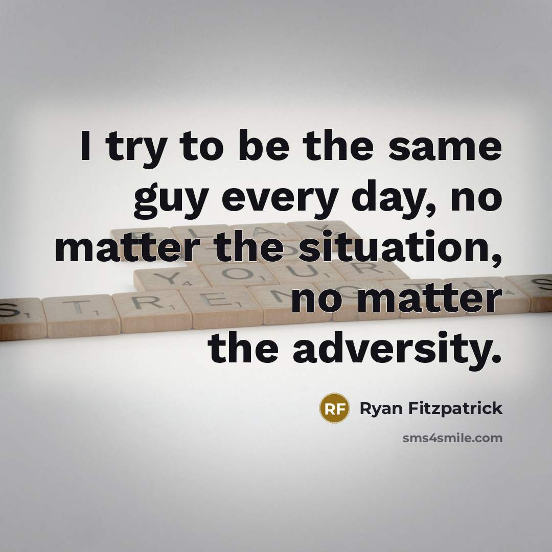 “I try to be the same guy every day, no matter the situation, no matter the adversity.” quote by Ryan Fitzpatrick