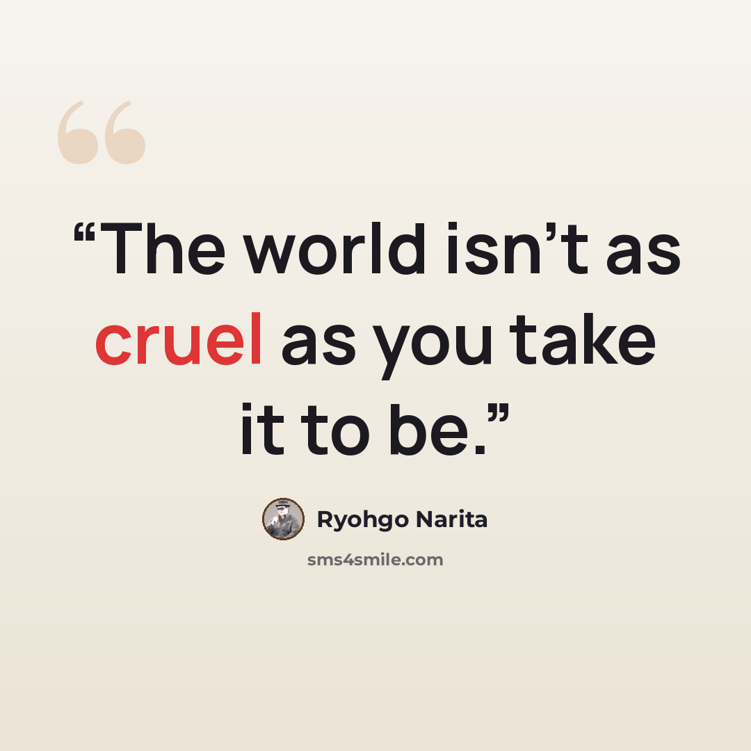 “The world isn’t as cruel as you take it to be.” quote by Ryohgo Narita