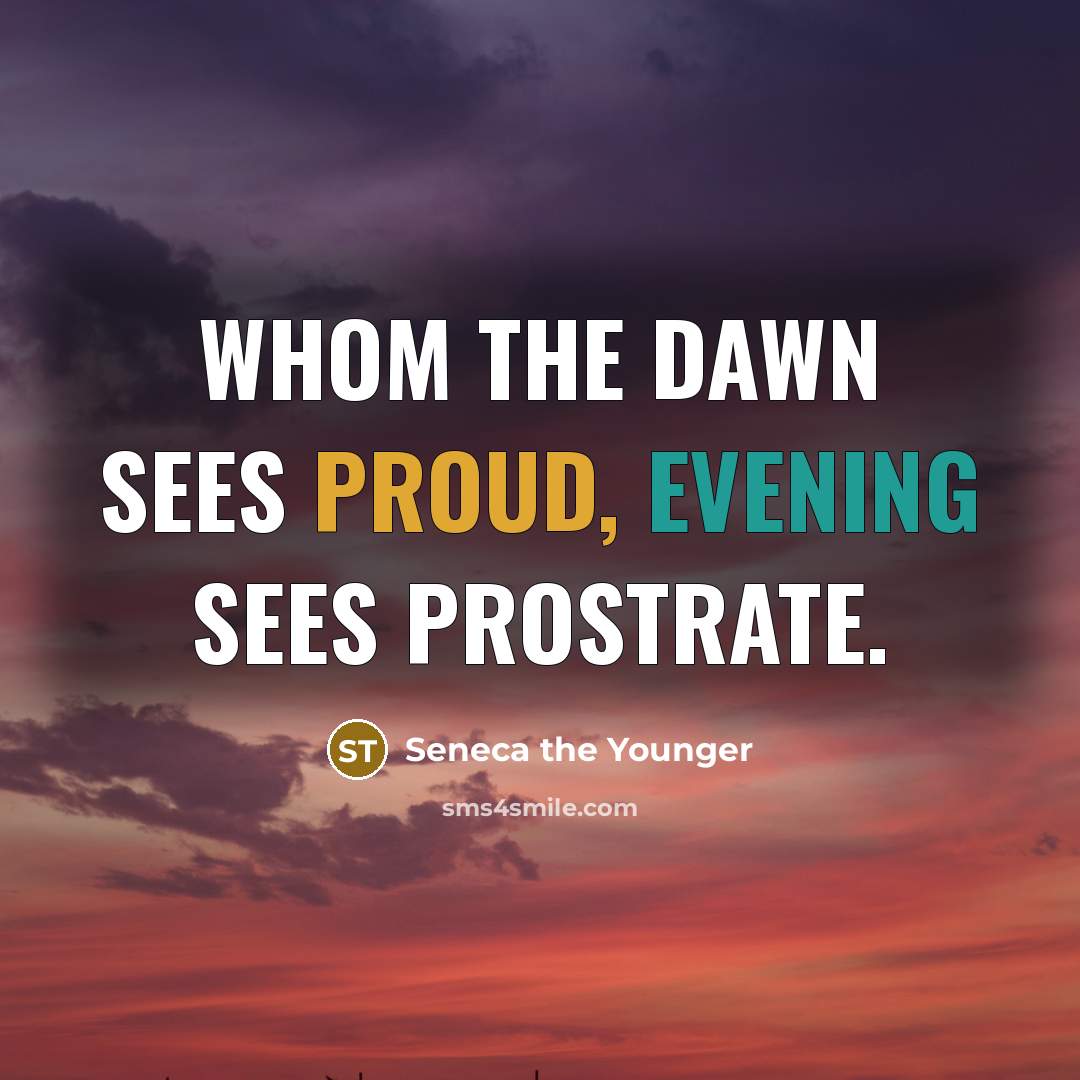 “Whom the dawn sees proud, evening sees prostrate.” quote by Seneca the Younger