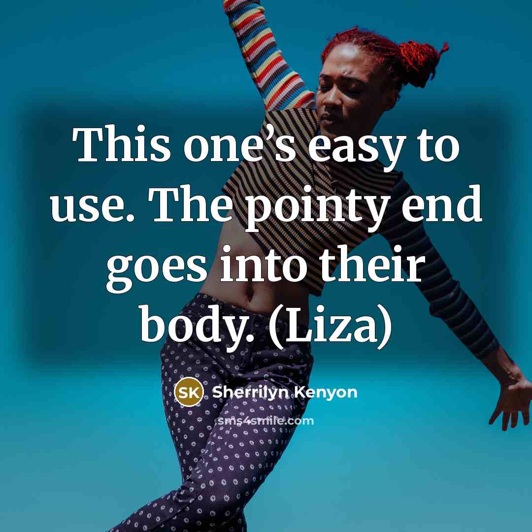 “This one’s easy to use. The pointy end goes into their body. (Liza)” quote by Sherrilyn Kenyon