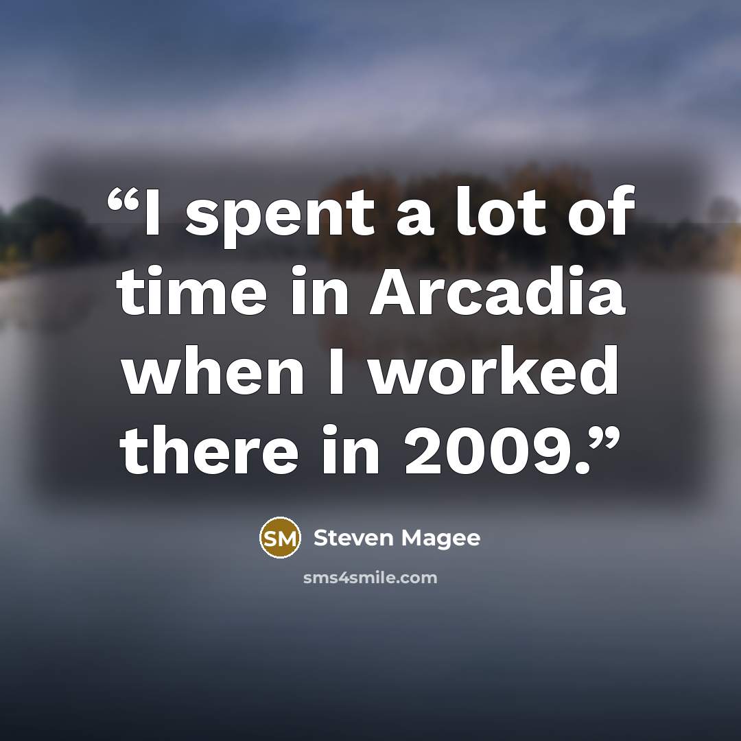 “I spent a lot of time in Arcadia when I worked there in 2009.” quote by Steven Magee