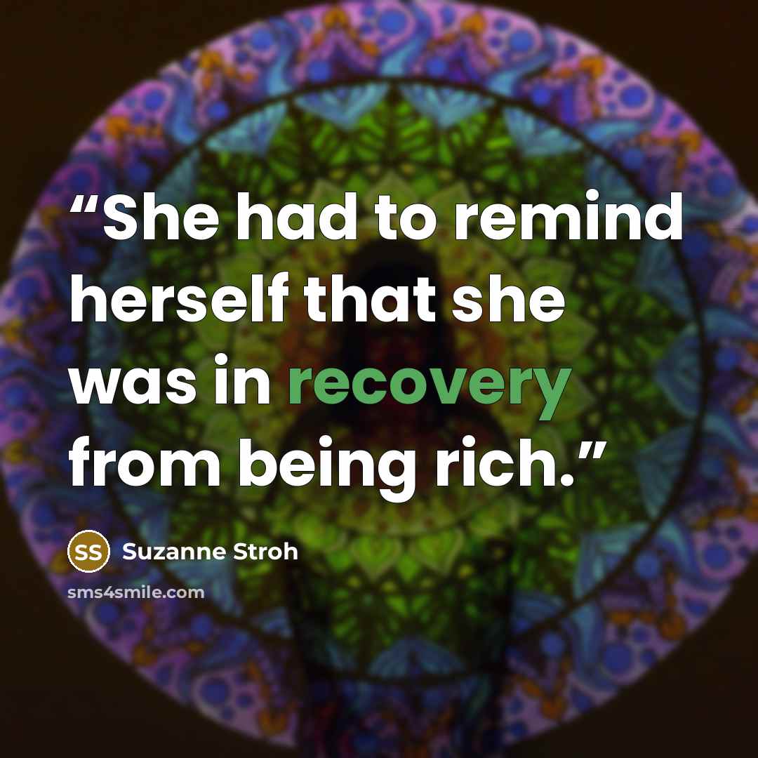 “She had to remind herself that she was in recovery from being rich.” quote by Suzanne Stroh
