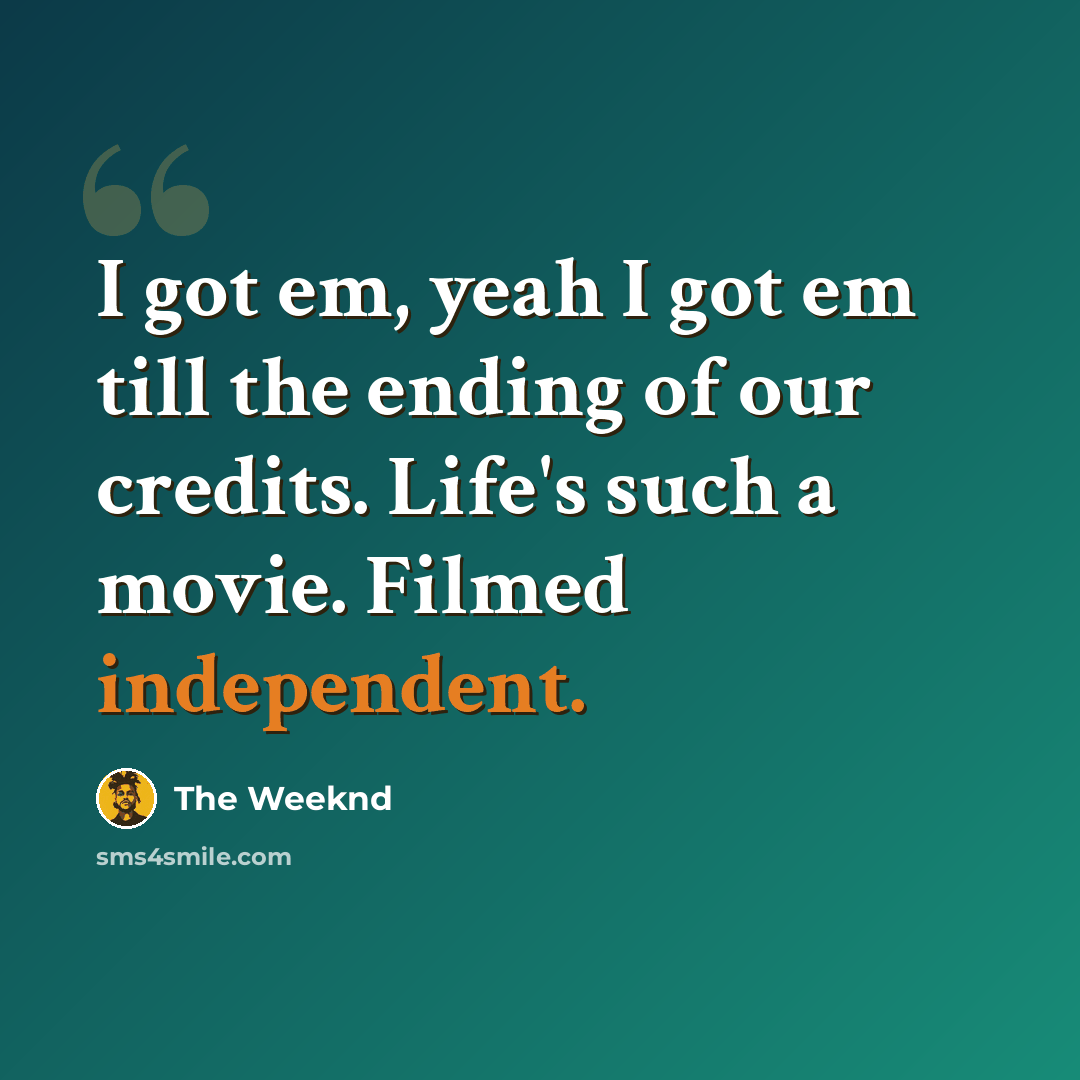 “I got em, yeah I got em till the ending of our credits. Life's such a movie. Filmed independent.” quote by The Weeknd