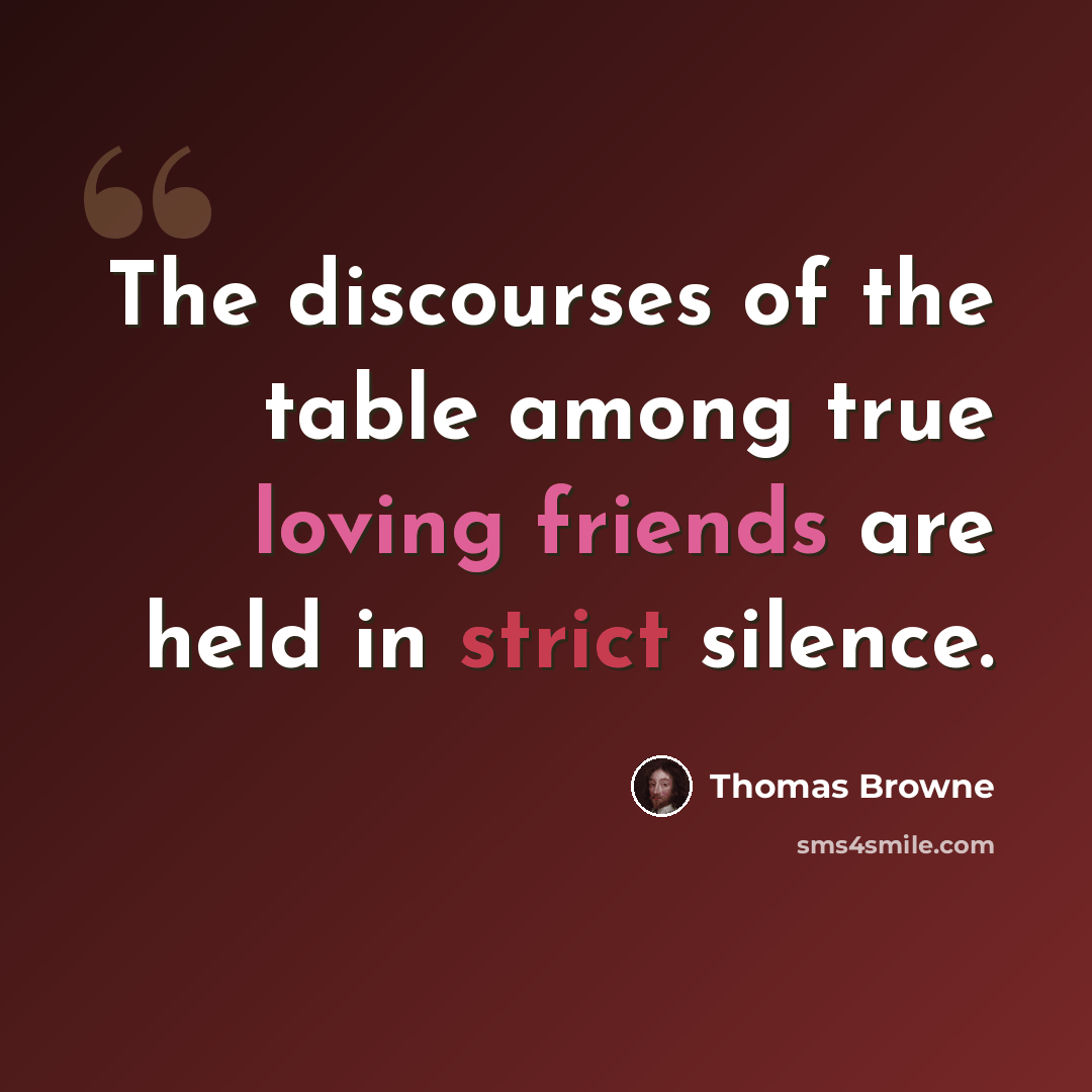 “The discourses of the table among true loving friends are held in strict silence.” quote by Thomas Browne