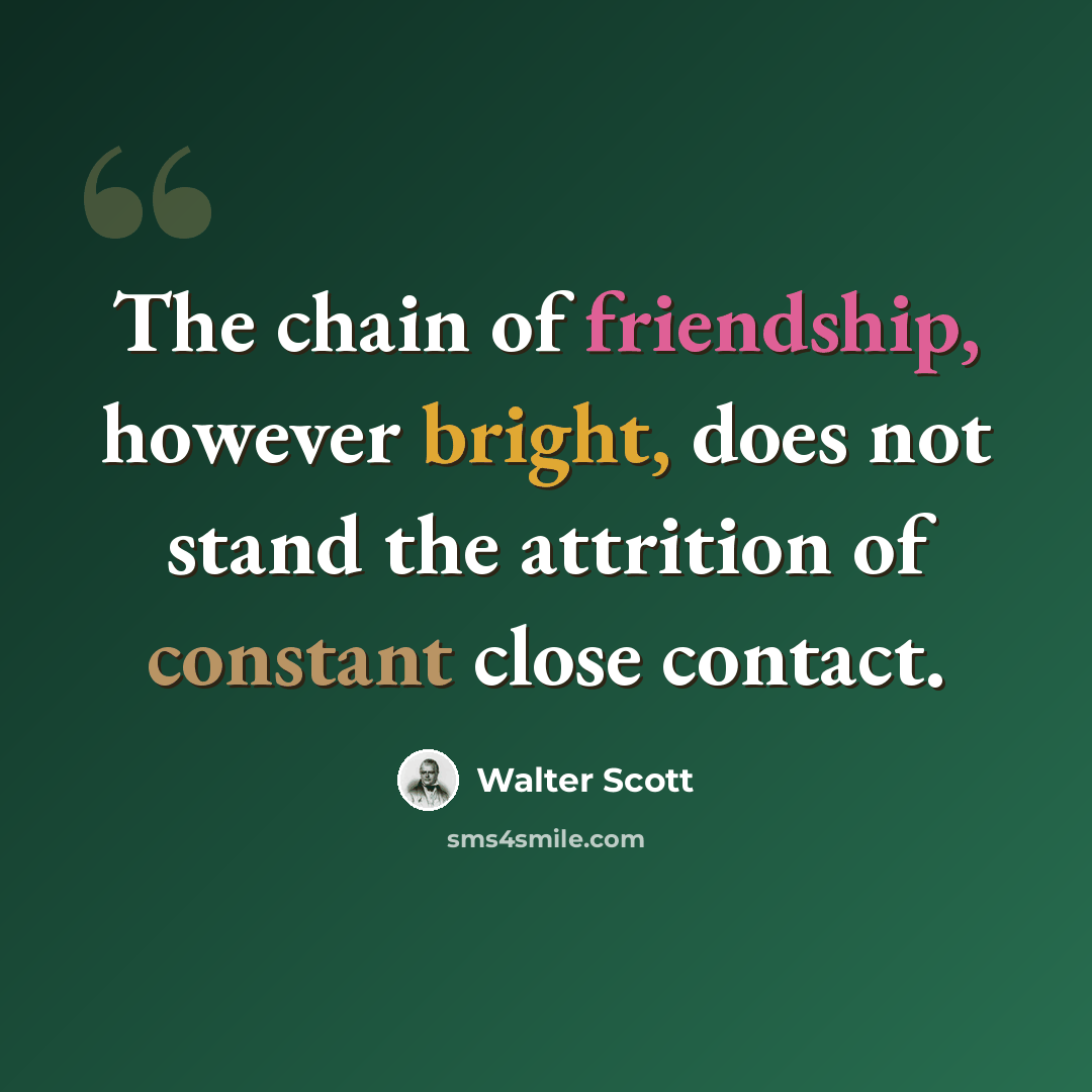 “The chain of friendship, however bright, does not stand the attrition of constant close contact.” quote by Walter Scott