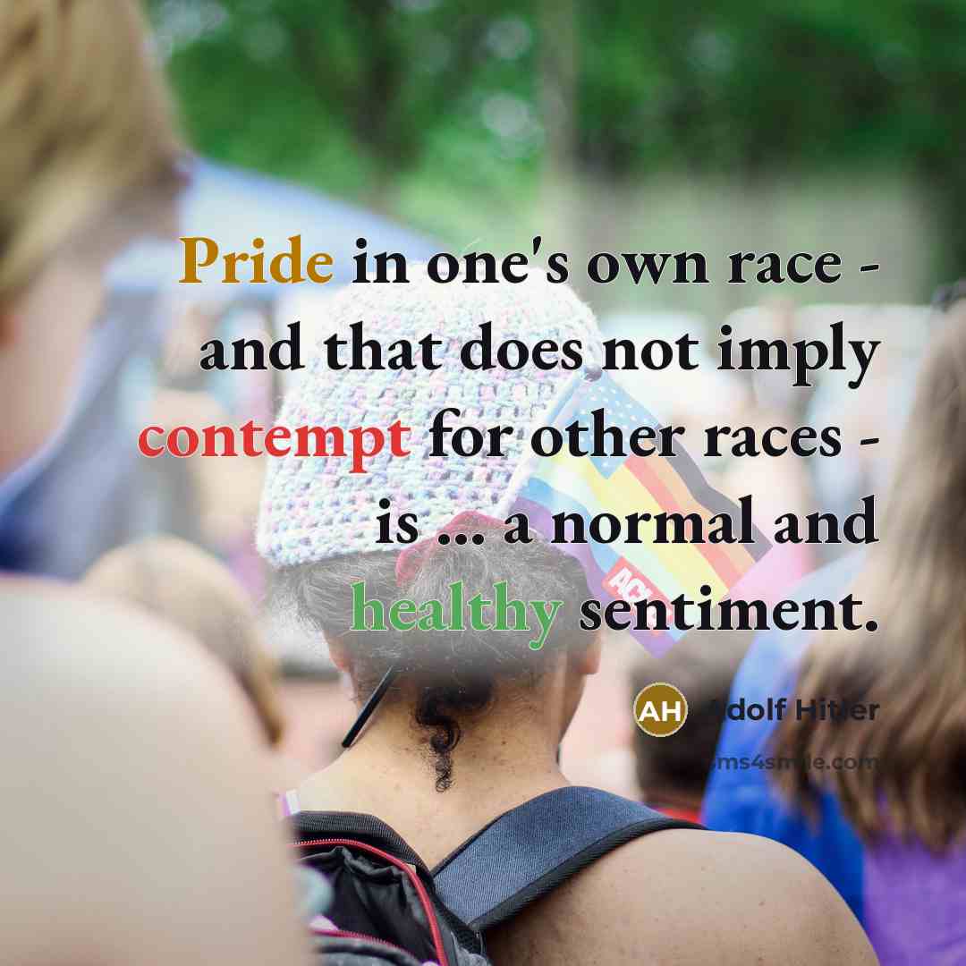 “Pride in one's own race - and that does not imply contempt for other races - is ... a normal and healthy sentiment.” quote by Adolf Hitler