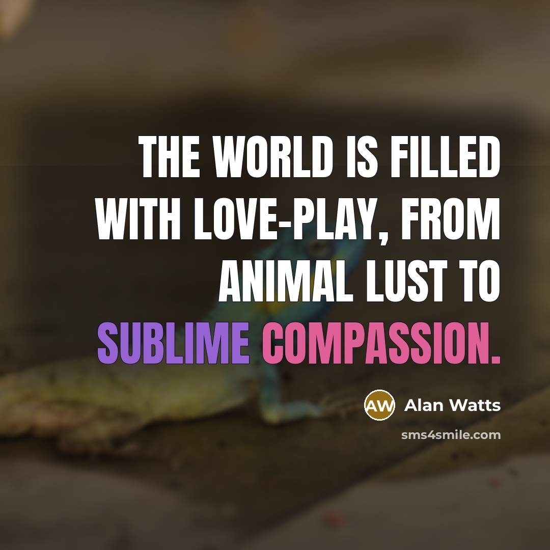 “The world is filled with love-play, from animal lust to sublime compassion.” quote by Alan Watts