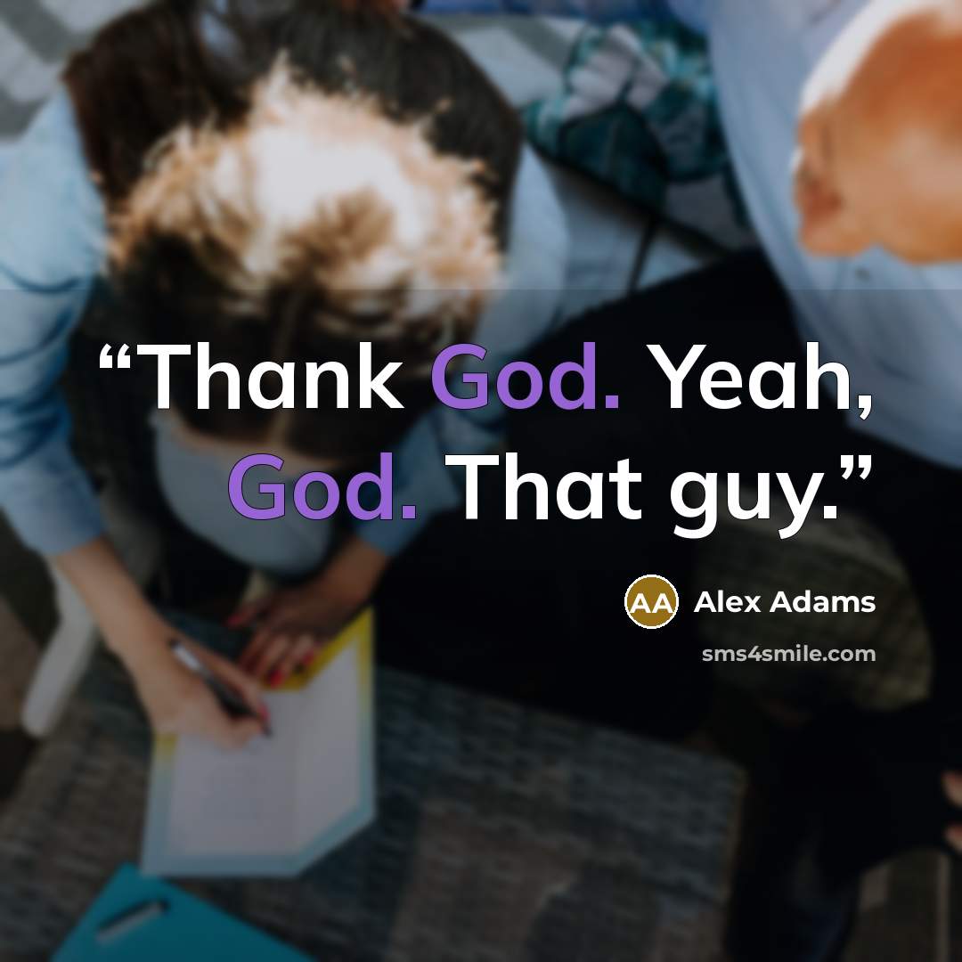 “Thank God. Yeah, God. That guy.” quote by Alex Adams