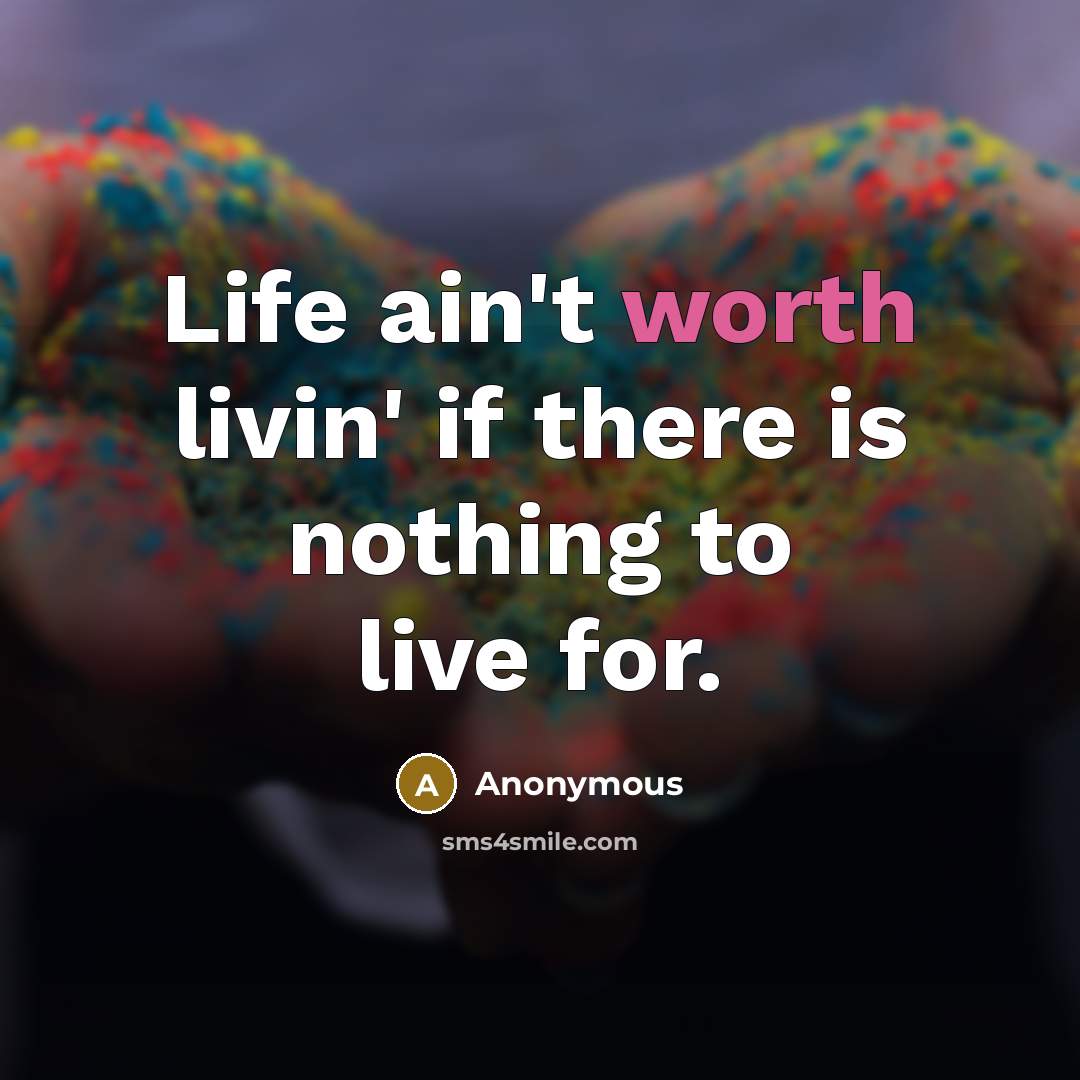 “Life ain't worth livin' if there is nothing to live for.” quote by Anonymous