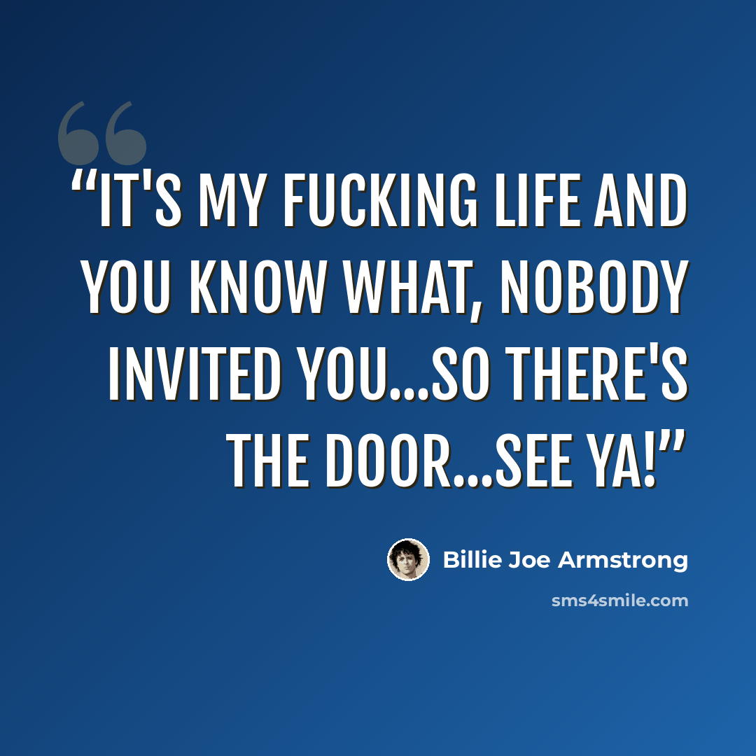 “It's my fucking life and you know what, nobody invited you...so there's the door...see ya!” quote by Billie Joe Armstrong