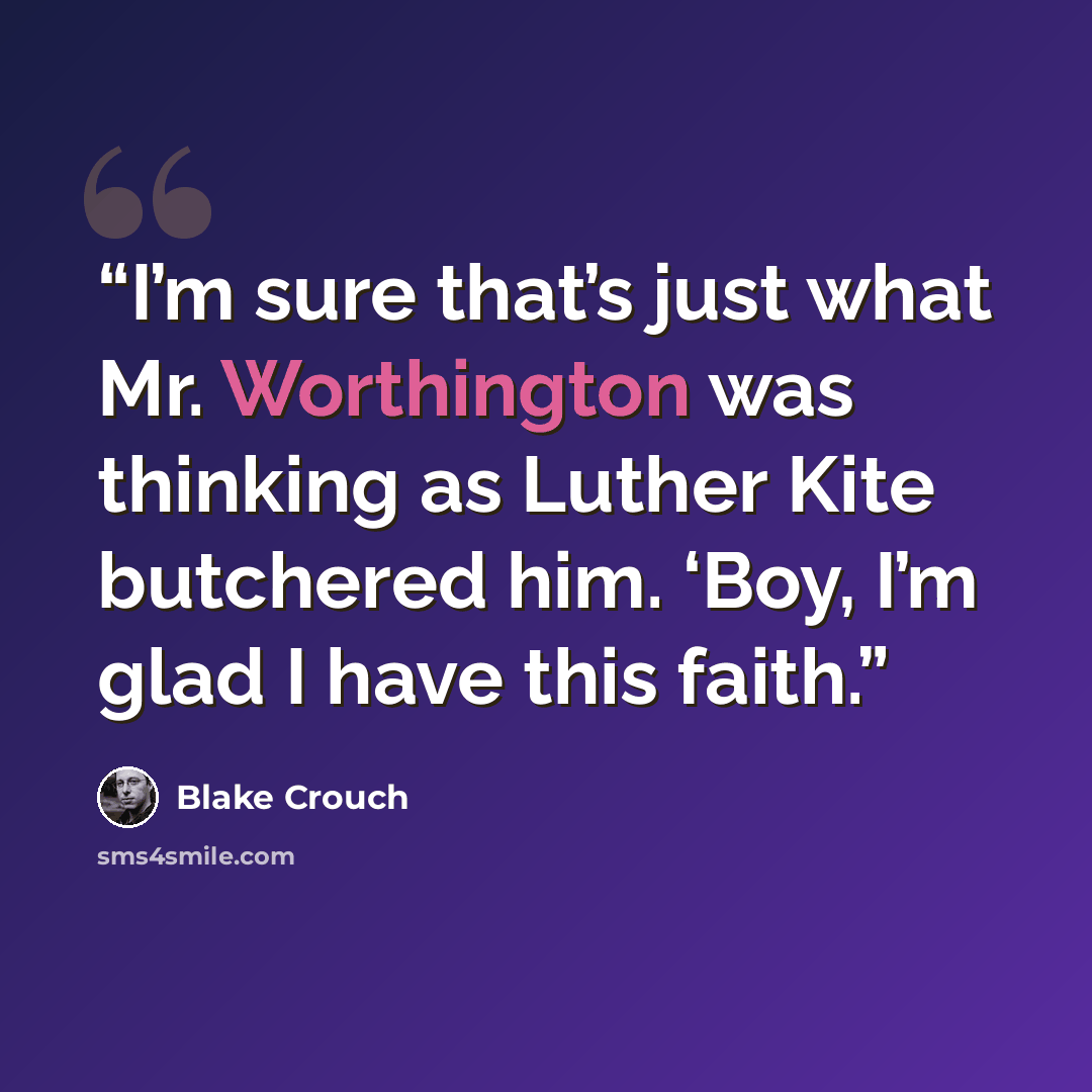 “I’m sure that’s just what Mr. Worthington was thinking as Luther Kite butchered him. ‘Boy, I’m glad I have this faith.” quote by Blake Crouch