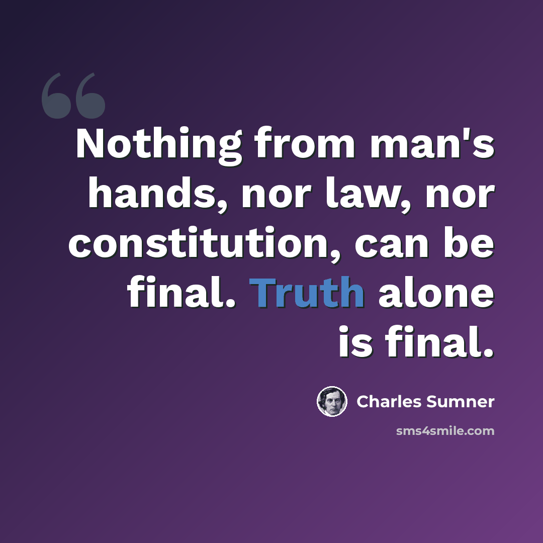 “Nothing from man's hands, nor law, nor constitution, can be final. Truth alone is final.” quote by Charles Sumner