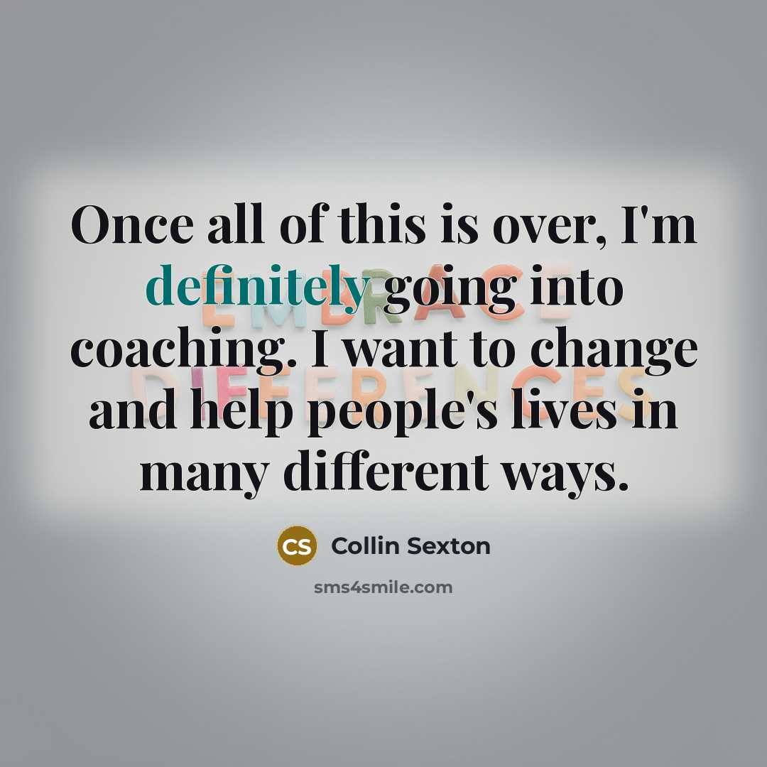 “Once all of this is over, I'm definitely going into coaching. I want to change and help people's lives in many different ways.” quote by Collin Sexton