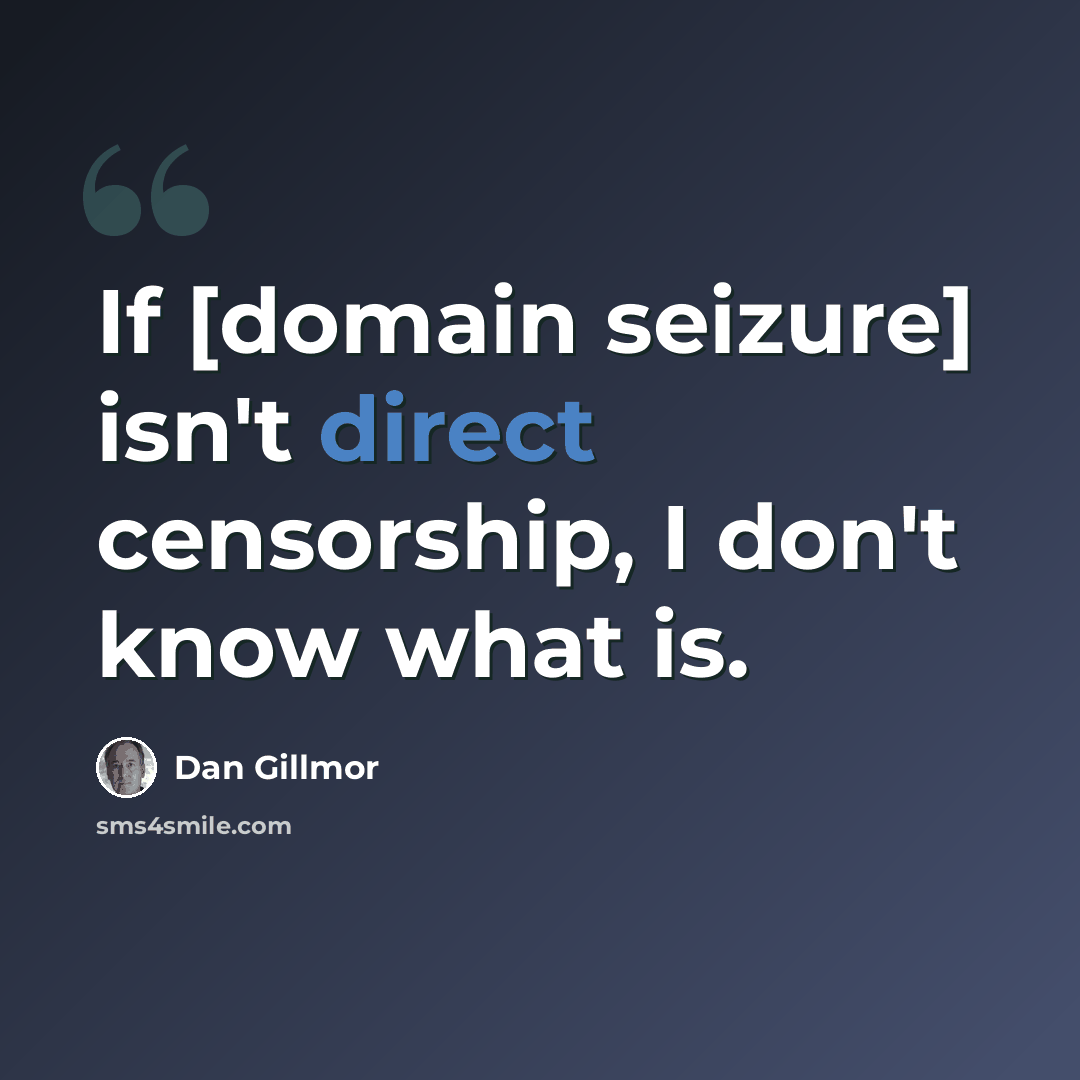“If [domain seizure] isn't direct censorship, I don't know what is.” quote by Dan Gillmor