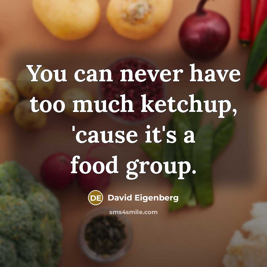 “You can never have too much ketchup, 'cause it's a food group.” quote by David Eigenberg