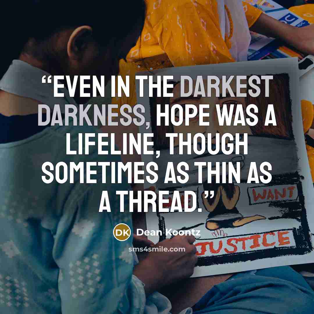 “Even in the darkest darkness, hope was a lifeline, though sometimes as thin as a thread.” quote by Dean Koontz