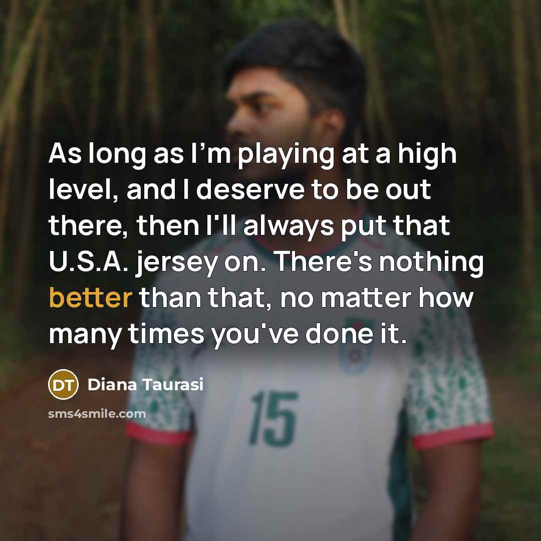 “As long as I'm playing at a high level, and I deserve to be out there, then I'll always put that U.S.A. jersey on. There's nothing better than that, no matter how many times you've done it.” quote by Diana Taurasi