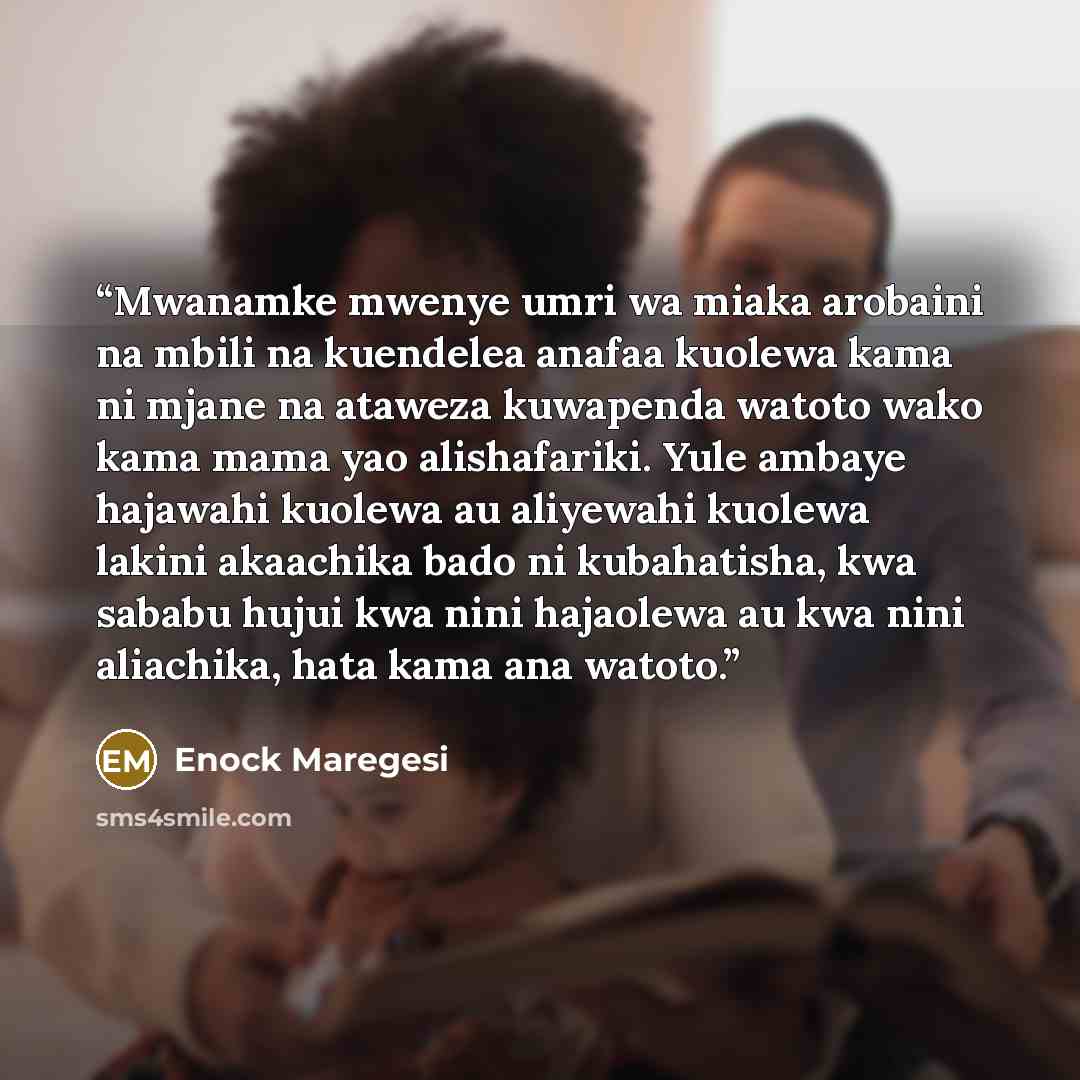 “Mwanamke mwenye umri wa miaka arobaini na mbili na kuendelea anafaa kuolewa kama ni mjane na ataweza kuwapenda watoto wako kama mama yao alishafariki. Yule ambaye hajawahi kuolewa au aliyewahi kuolewa lakini akaachika bado ni kubahatisha, kwa sababu hujui kwa nini hajaolewa au kwa nini aliachika…” quote by Enock Maregesi