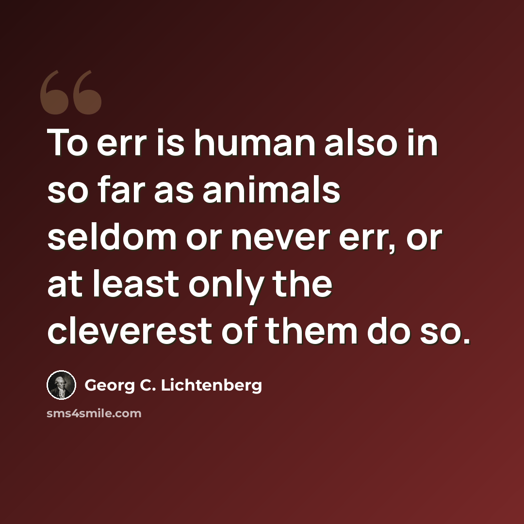 “To err is human also in so far as animals seldom or never err, or at least only the cleverest of them do so.” quote by Georg C. Lichtenberg