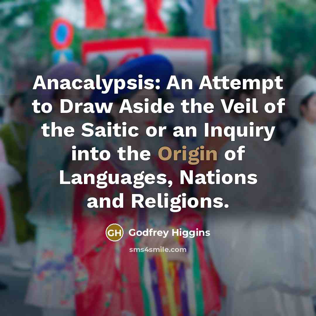 “Anacalypsis: An Attempt to Draw Aside the Veil of the Saitic or an Inquiry into the Origin of Languages, Nations and Religions.” quote by Godfrey Higgins