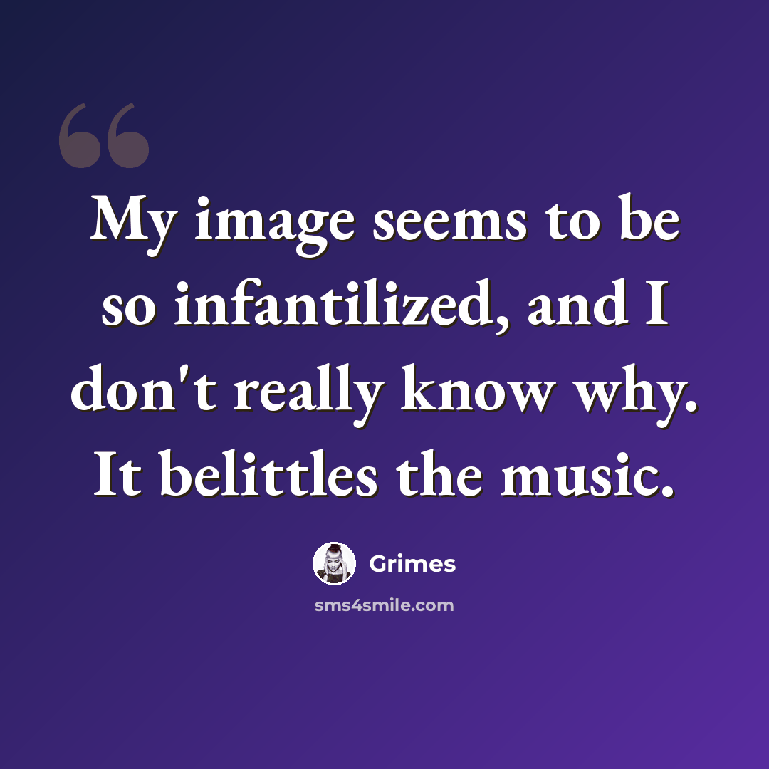 “My image seems to be so infantilized, and I don't really know why. It belittles the music.” quote by Grimes