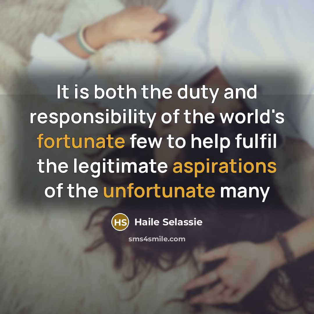 “It is both the duty and responsibility of the world's fortunate few to help fulfil the legitimate aspirations of the unfortunate many” quote by Haile Selassie